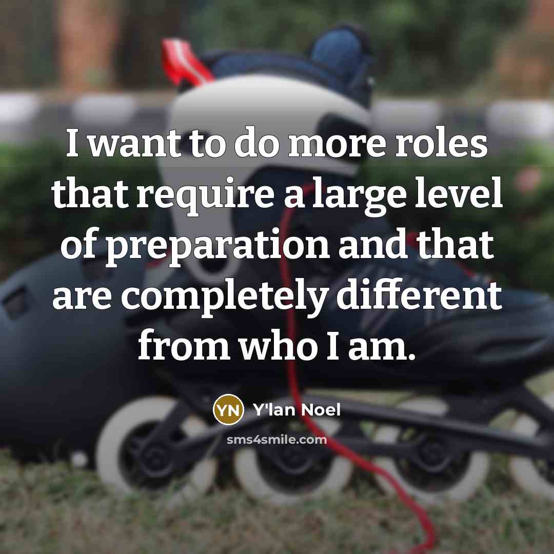 “I want to do more roles that require a large level of preparation and that are completely different from who I am.” quote by Y'lan Noel