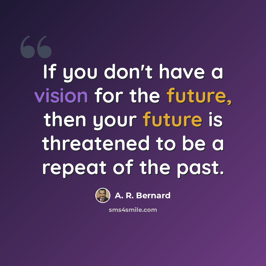 “If you don't have a vision for the future, then your future is threatened to be a repeat of the past.” quote by A. R. Bernard