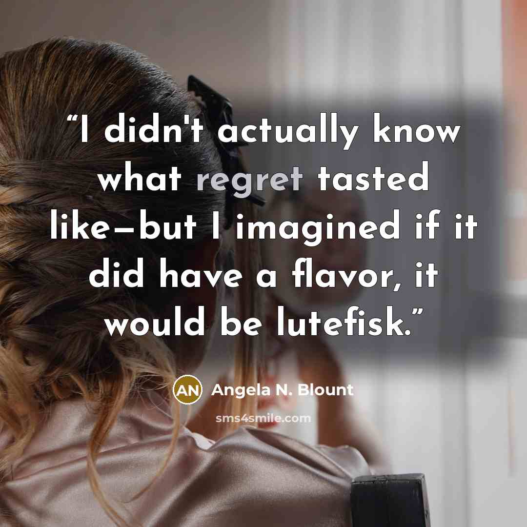 “I didn't actually know what regret tasted like—but I imagined if it did have a flavor, it would be lutefisk.” quote by Angela N. Blount