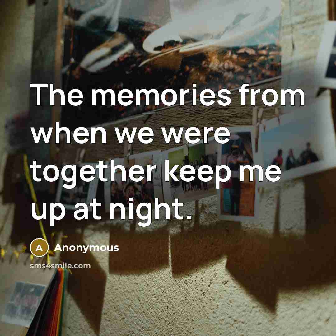 “The memories from when we were together keep me up at night.” quote by Anonymous