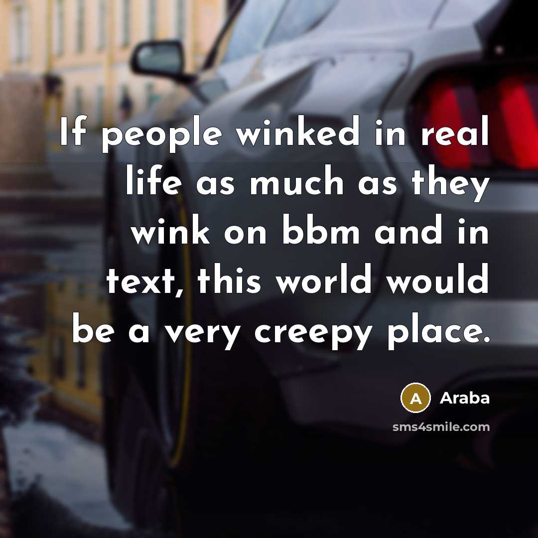 “If people winked in real life as much as they wink on bbm and in text, this world would be a very creepy place.” quote by Araba