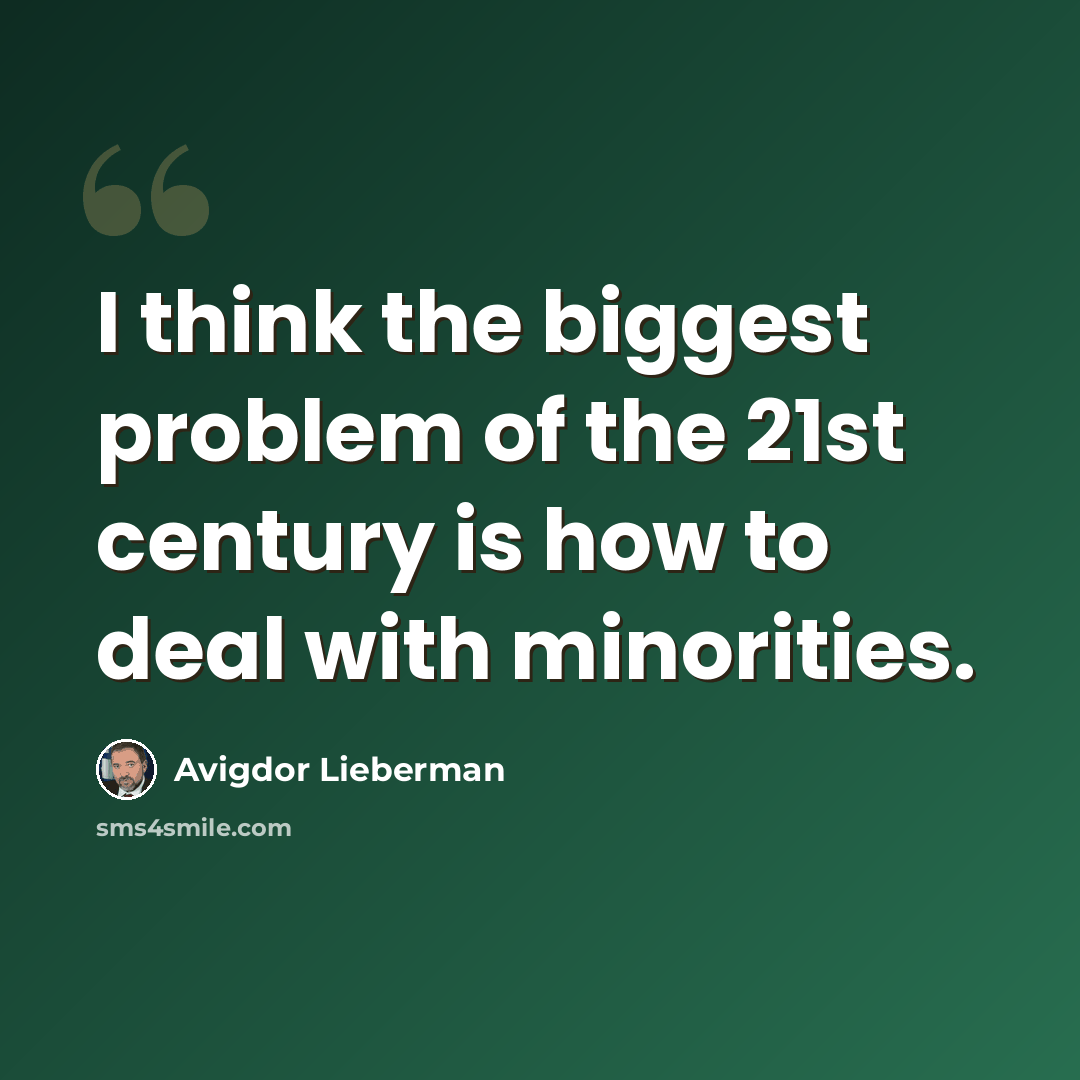 “I think the biggest problem of the 21st century is how to deal with minorities.” quote by Avigdor Lieberman