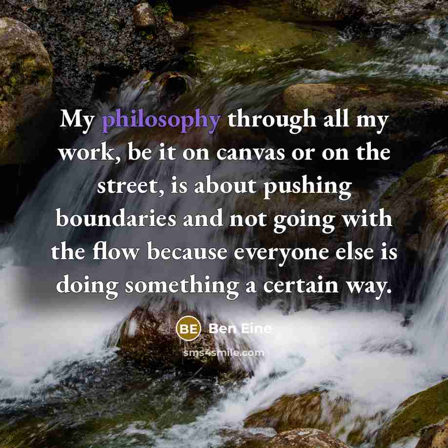“My philosophy through all my work, be it on canvas or on the street, is about pushing boundaries and not going with the flow because everyone else is doing something a certain way.” quote by Ben Eine