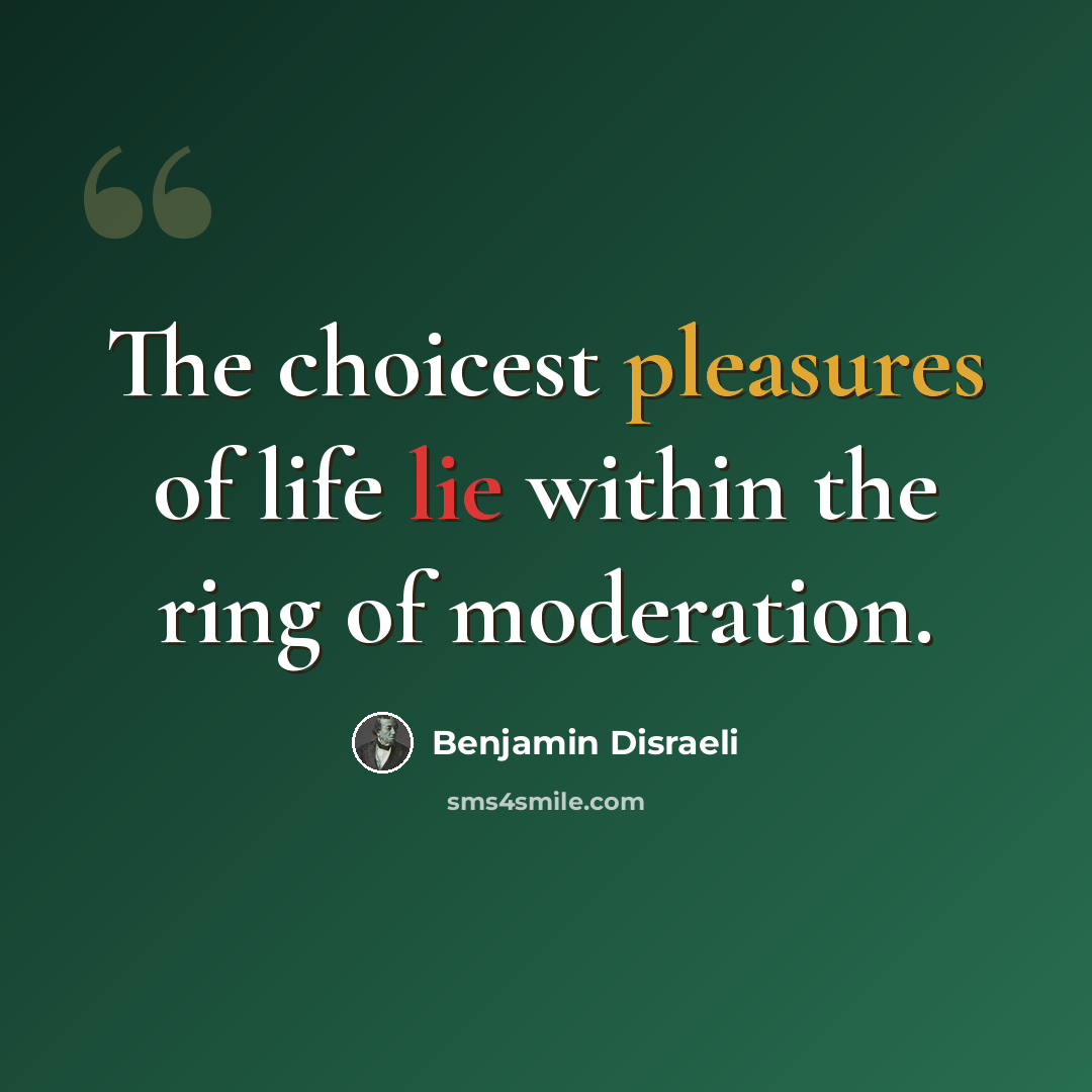 “The choicest pleasures of life lie within the ring of moderation.” quote by Benjamin Disraeli
