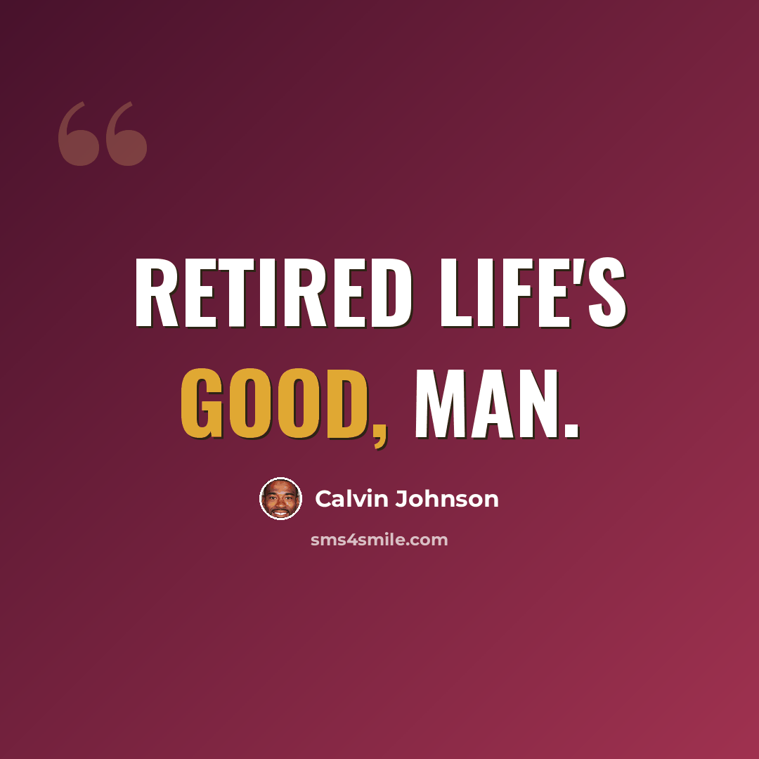 “Retired life's good, man.” quote by Calvin Johnson