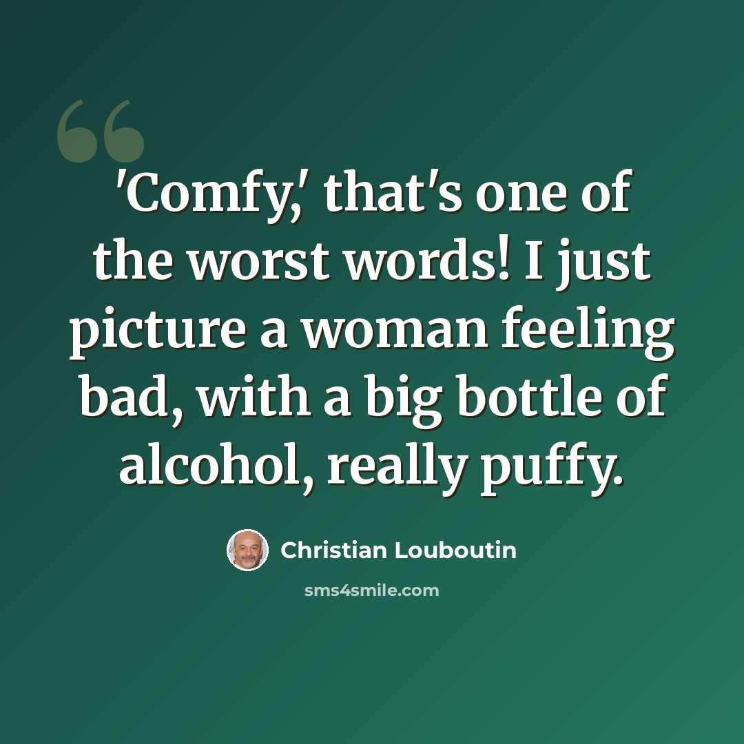 “'Comfy,' that's one of the worst words! I just picture a woman feeling bad, with a big bottle of alcohol, really puffy.” quote by Christian Louboutin