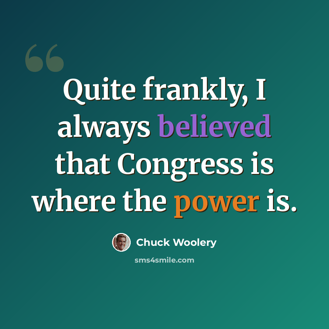 “Quite frankly, I always believed that Congress is where the power is.” quote by Chuck Woolery