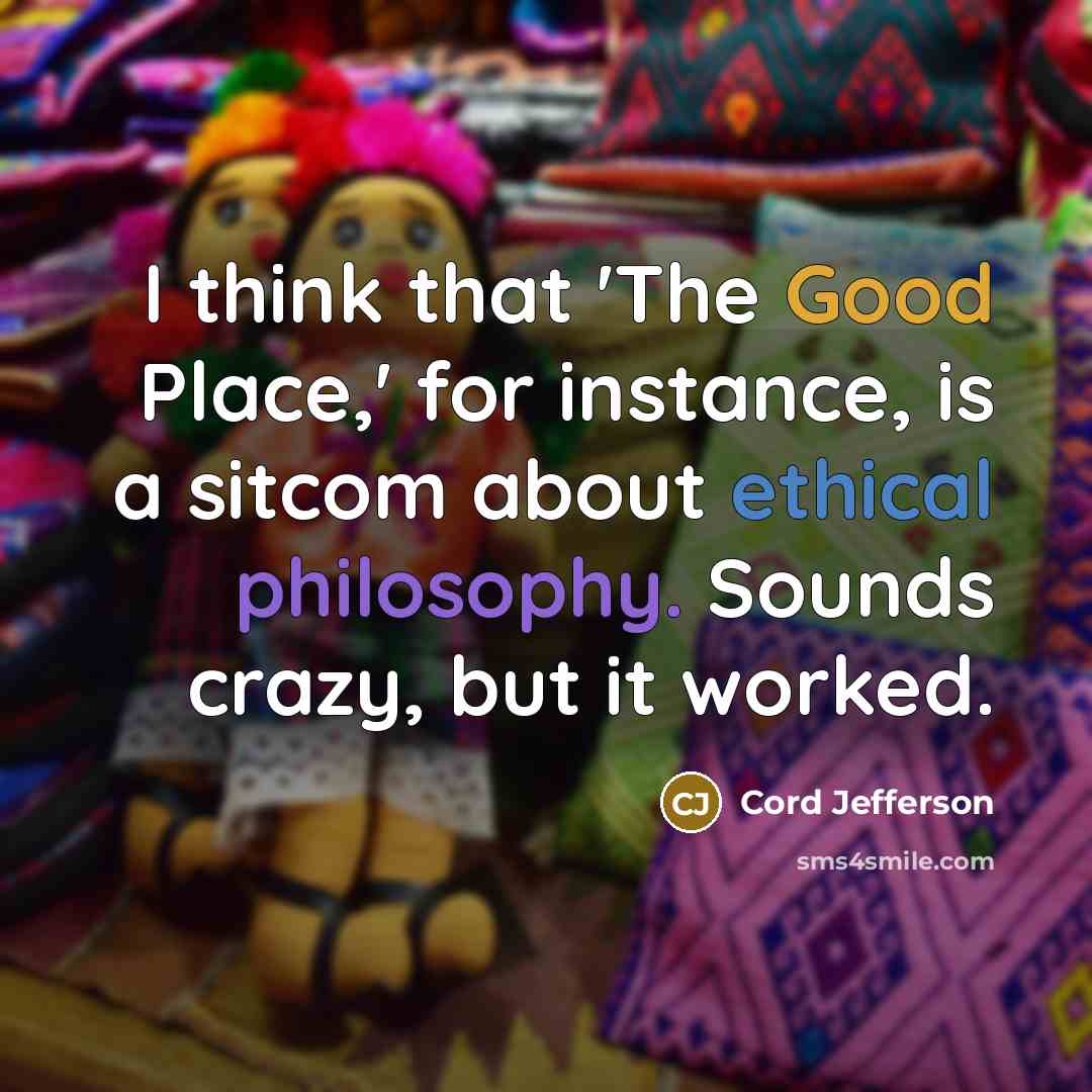 “I think that 'The Good Place,' for instance, is a sitcom about ethical philosophy. Sounds crazy, but it worked.” quote by Cord Jefferson