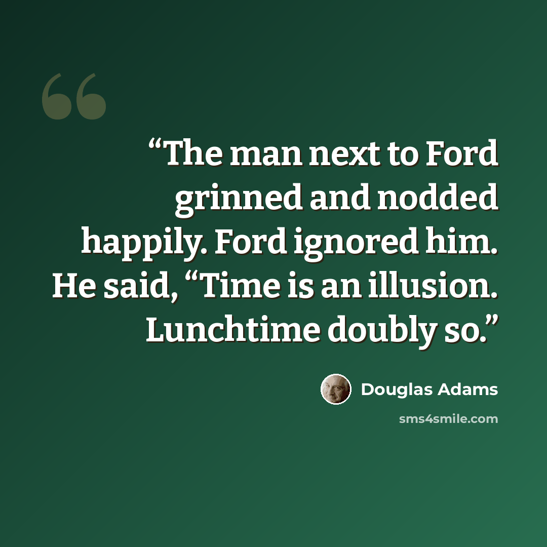 “The man next to Ford grinned and nodded happily. Ford ignored him. He said, “Time is an illusion. Lunchtime doubly so.” quote by Douglas Adams