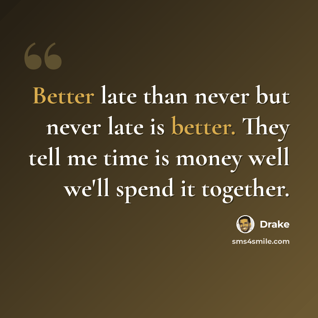 “Better late than never but never late is better. They tell me time is money well we'll spend it together.” quote by Drake