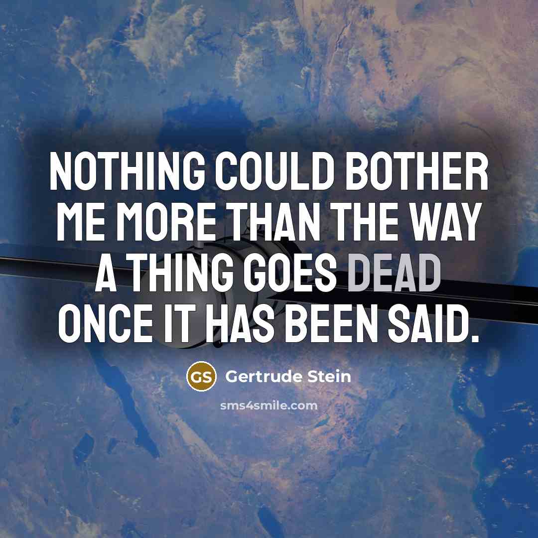 “Nothing could bother me more than the way a thing goes dead once it has been said.” quote by Gertrude Stein