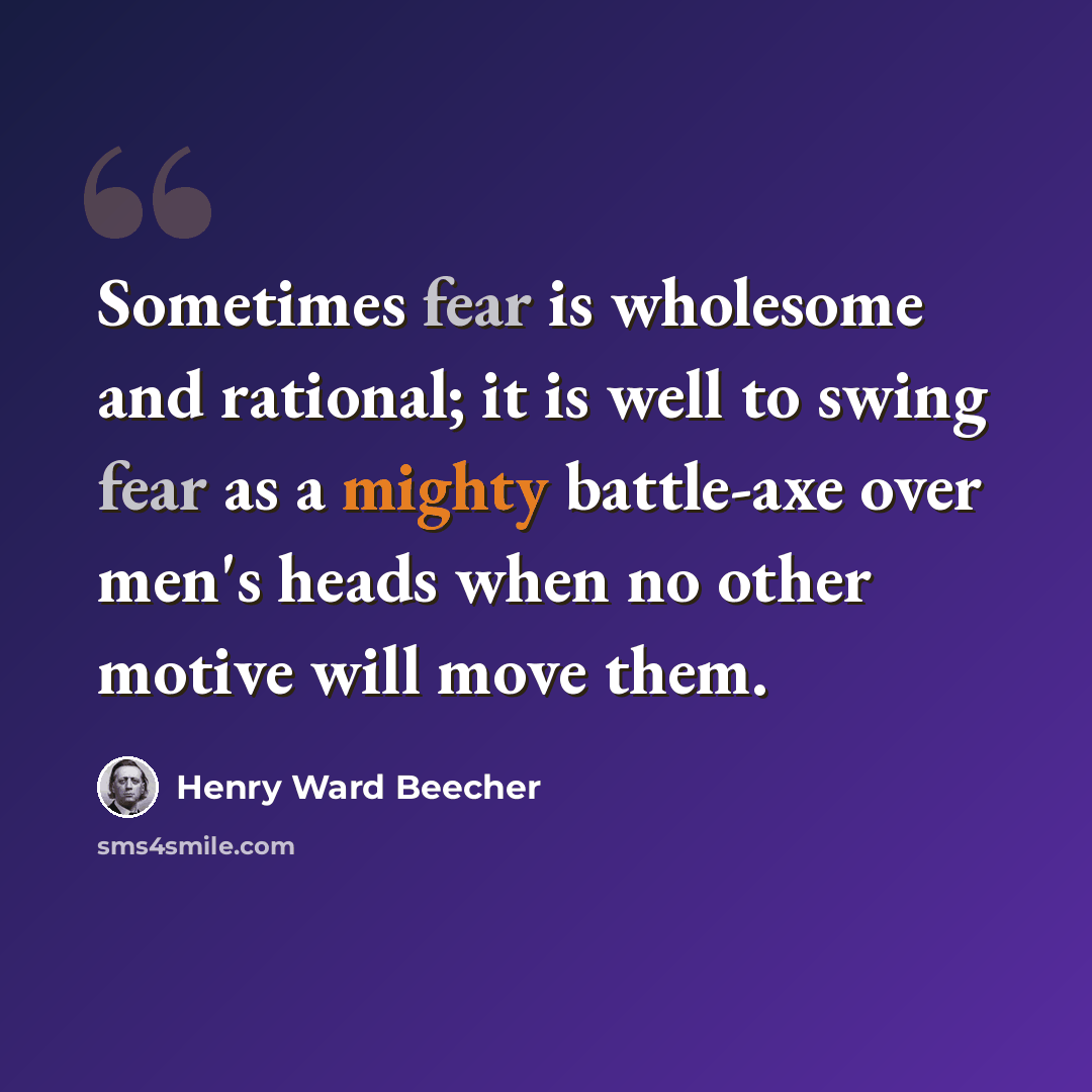 “Sometimes fear is wholesome and rational; it is well to swing fear as a mighty battle-axe over men's heads when no other motive will move them.” quote by Henry Ward Beecher
