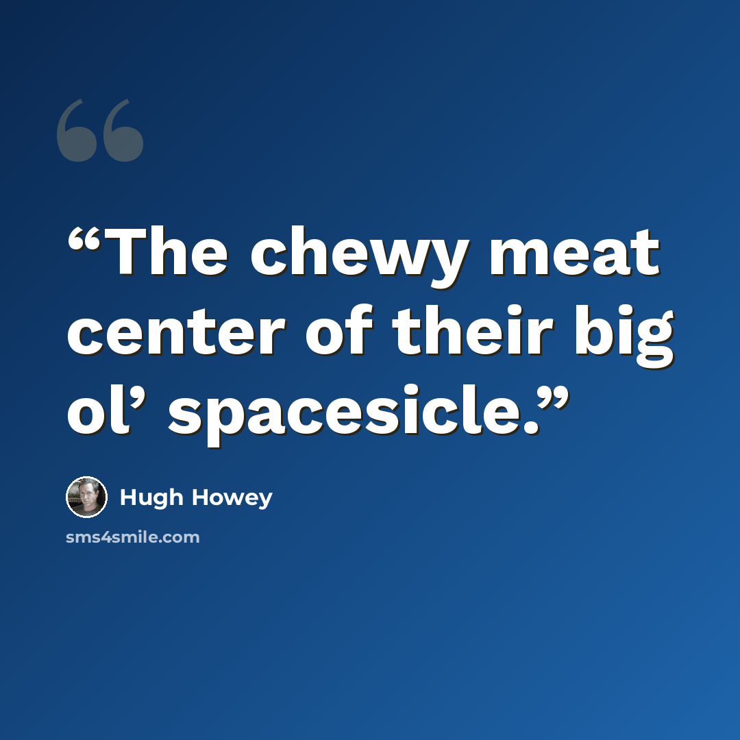 “The chewy meat center of their big ol’ spacesicle.” quote by Hugh Howey