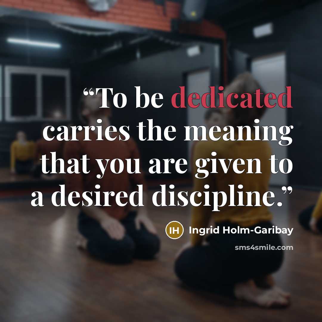 “To be dedicated carries the meaning that you are given to a desired discipline.” quote by Ingrid Holm-Garibay