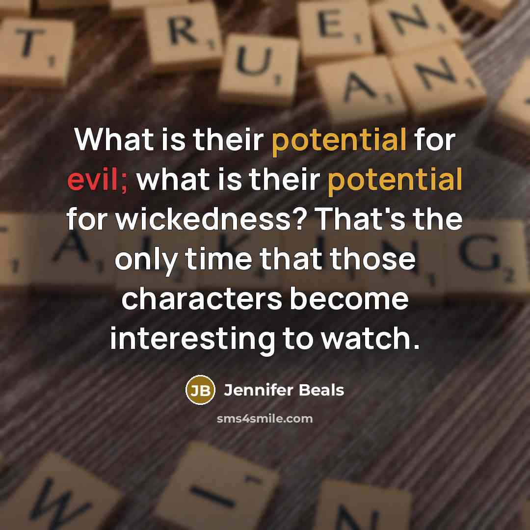 “What is their potential for evil; what is their potential for wickedness? That's the only time that those characters become interesting to watch.” quote by Jennifer Beals