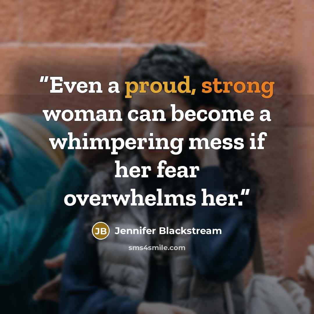 “Even a proud, strong woman can become a whimpering mess if her fear overwhelms her.” quote by Jennifer Blackstream