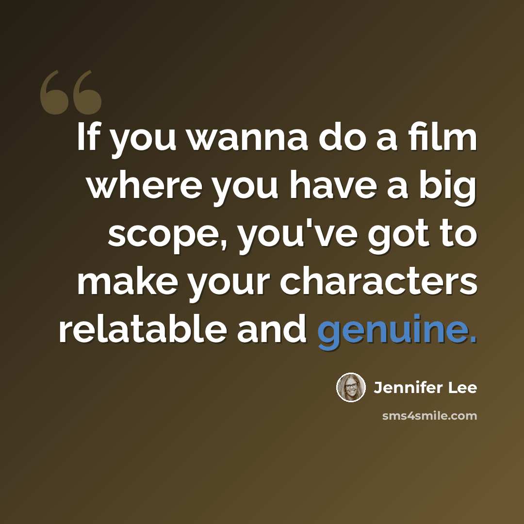 “If you wanna do a film where you have a big scope, you've got to make your characters relatable and genuine.” quote by Jennifer Lee