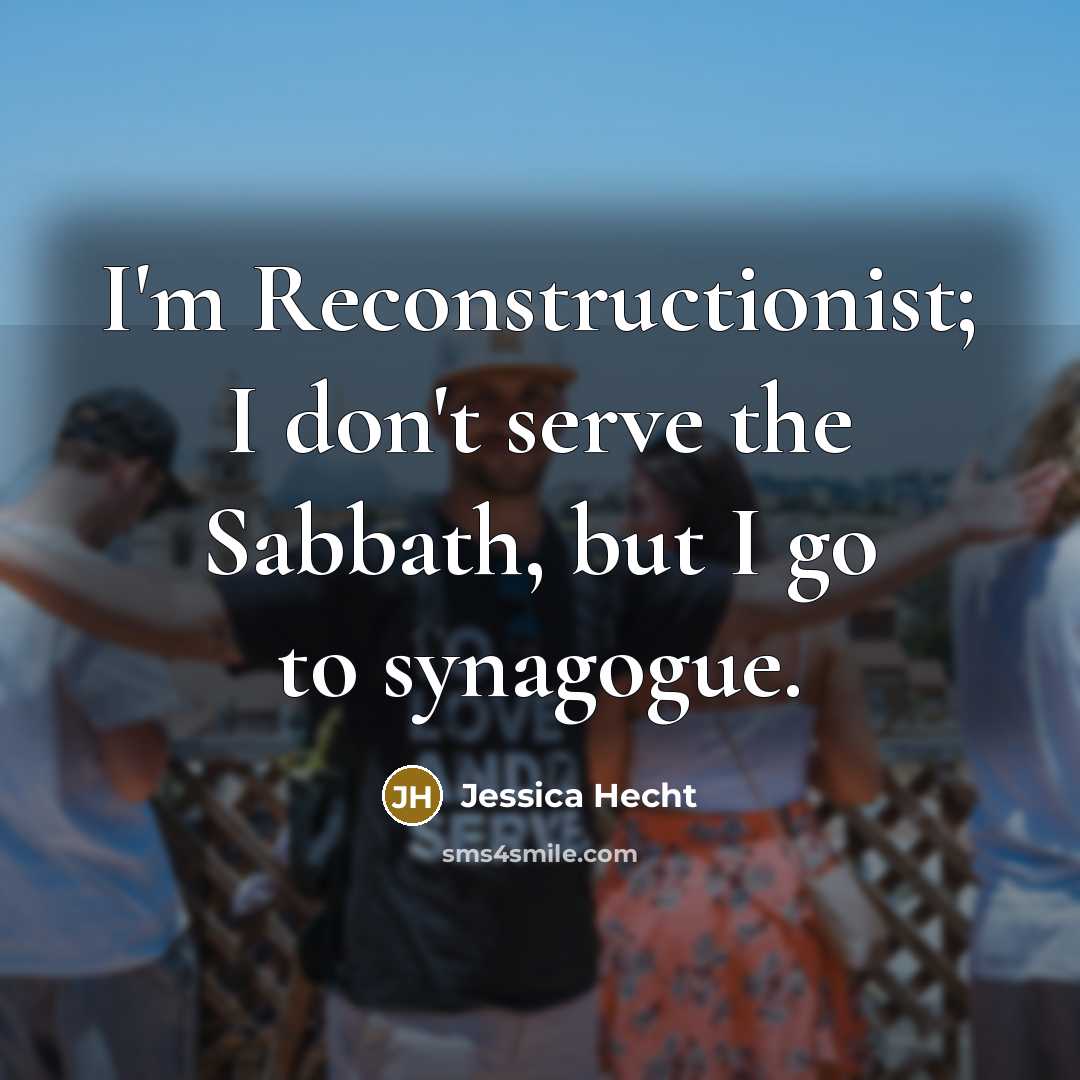 “I'm Reconstructionist; I don't serve the Sabbath, but I go to synagogue.” quote by Jessica Hecht