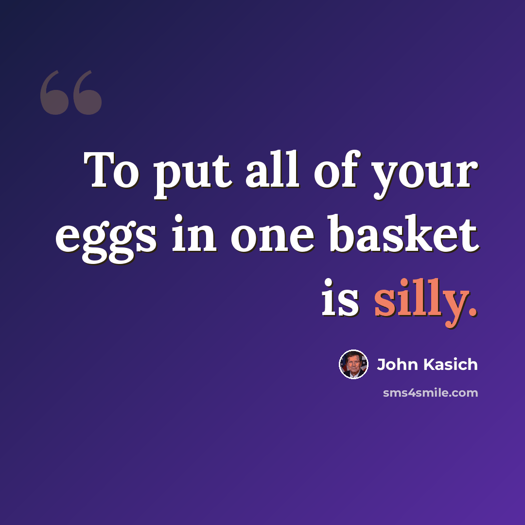 “To put all of your eggs in one basket is silly.” quote by John Kasich