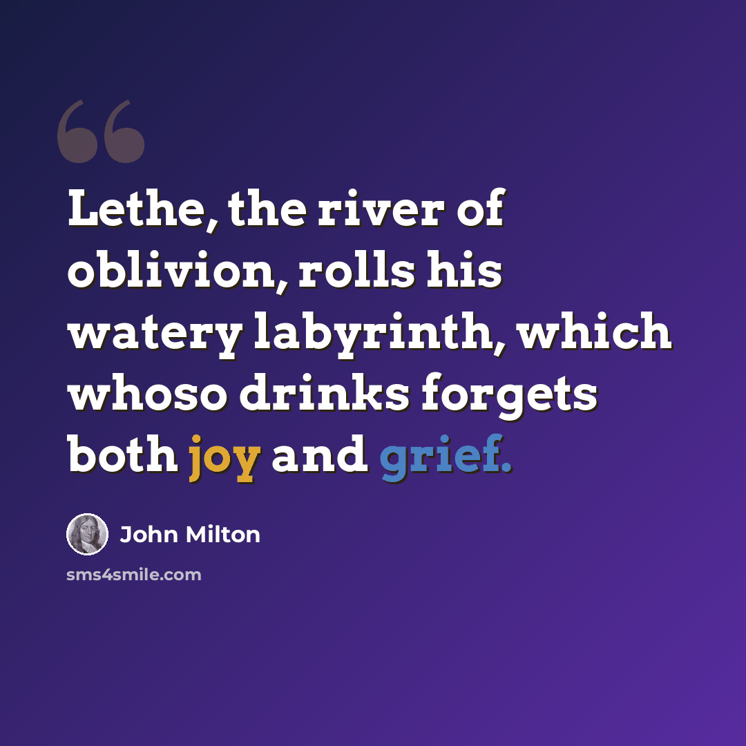 “Lethe, the river of oblivion, rolls his watery labyrinth, which whoso drinks forgets both joy and grief.” quote by John Milton