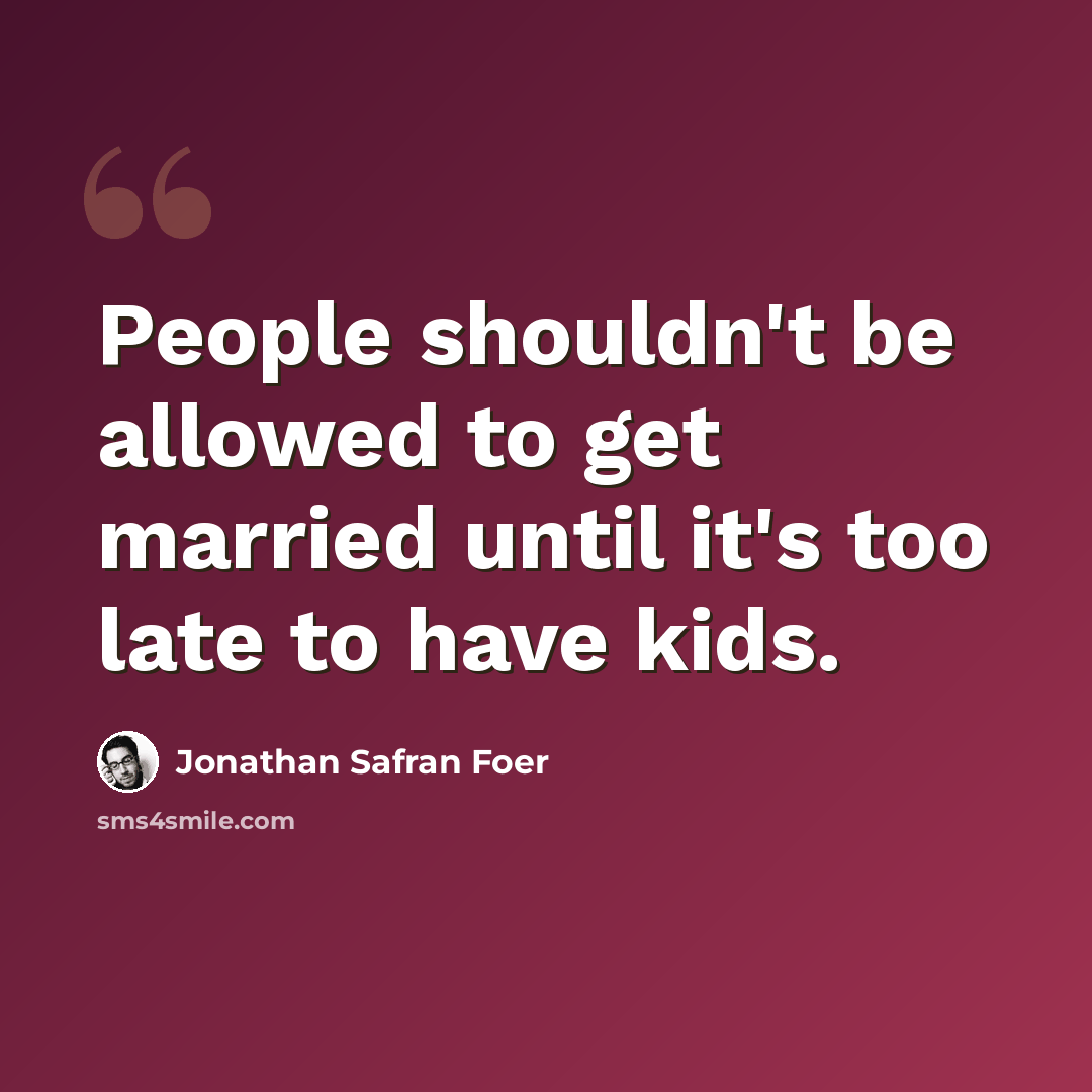 “People shouldn't be allowed to get married until it's too late to have kids.” quote by Jonathan Safran Foer