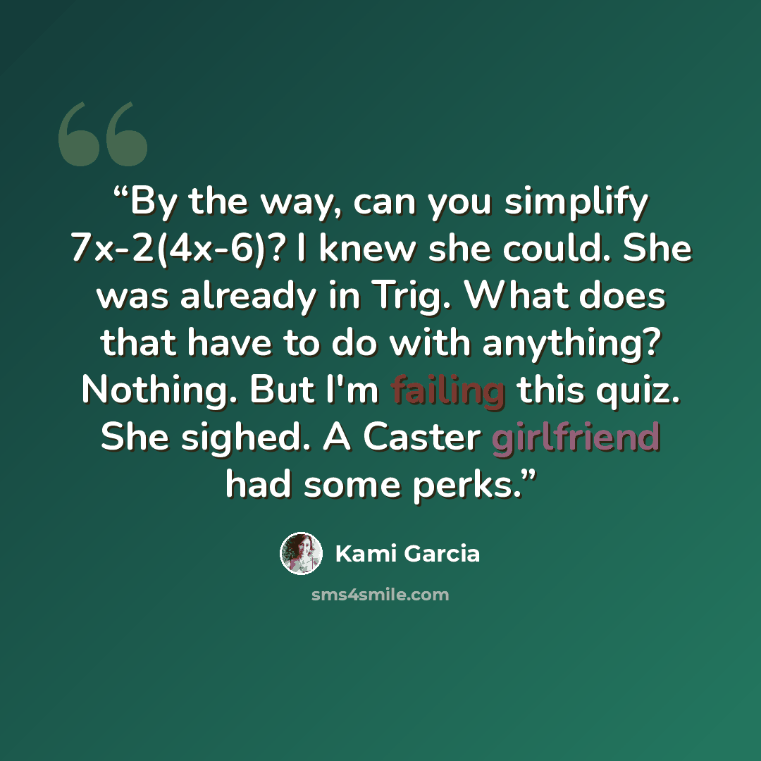 “By the way, can you simplify 7x-2(4x-6)? I knew she could. She was already in Trig. What does that have to do with anything? Nothing. But I'm failing this quiz. She sighed. A Caster girlfriend had some perks.” quote by Kami Garcia
