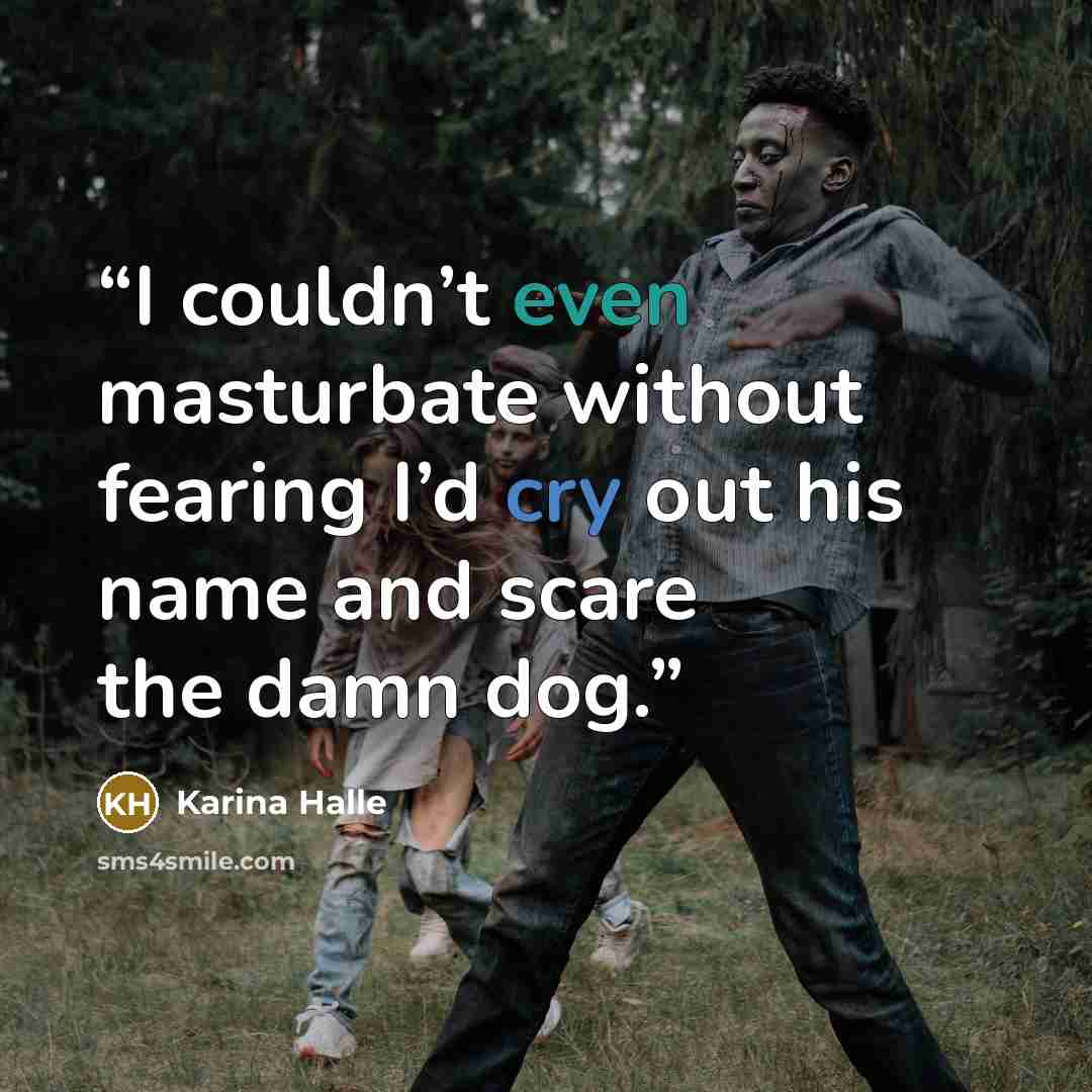“I couldn’t even masturbate without fearing I’d cry out his name and scare the damn dog.” quote by Karina Halle