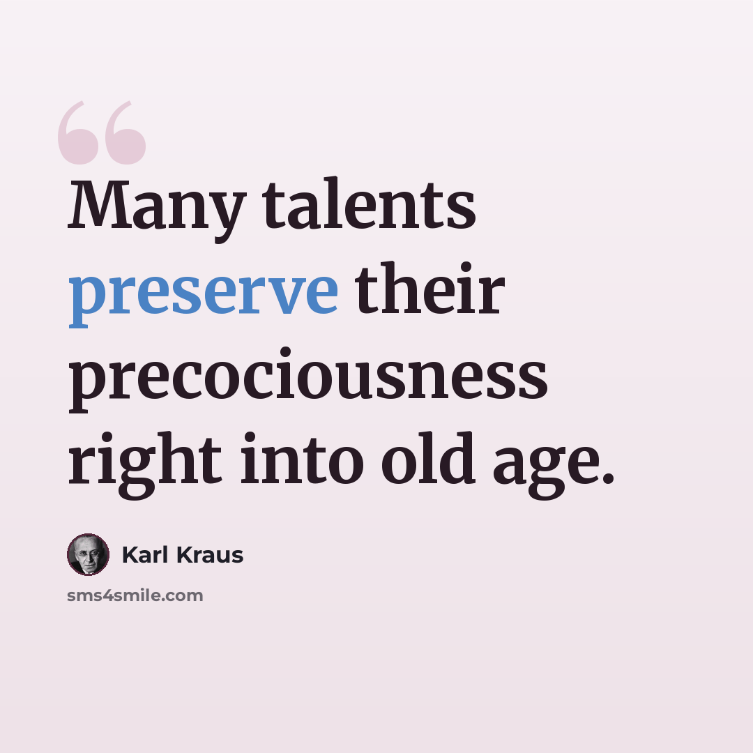 “Many talents preserve their precociousness right into old age.” quote by Karl Kraus