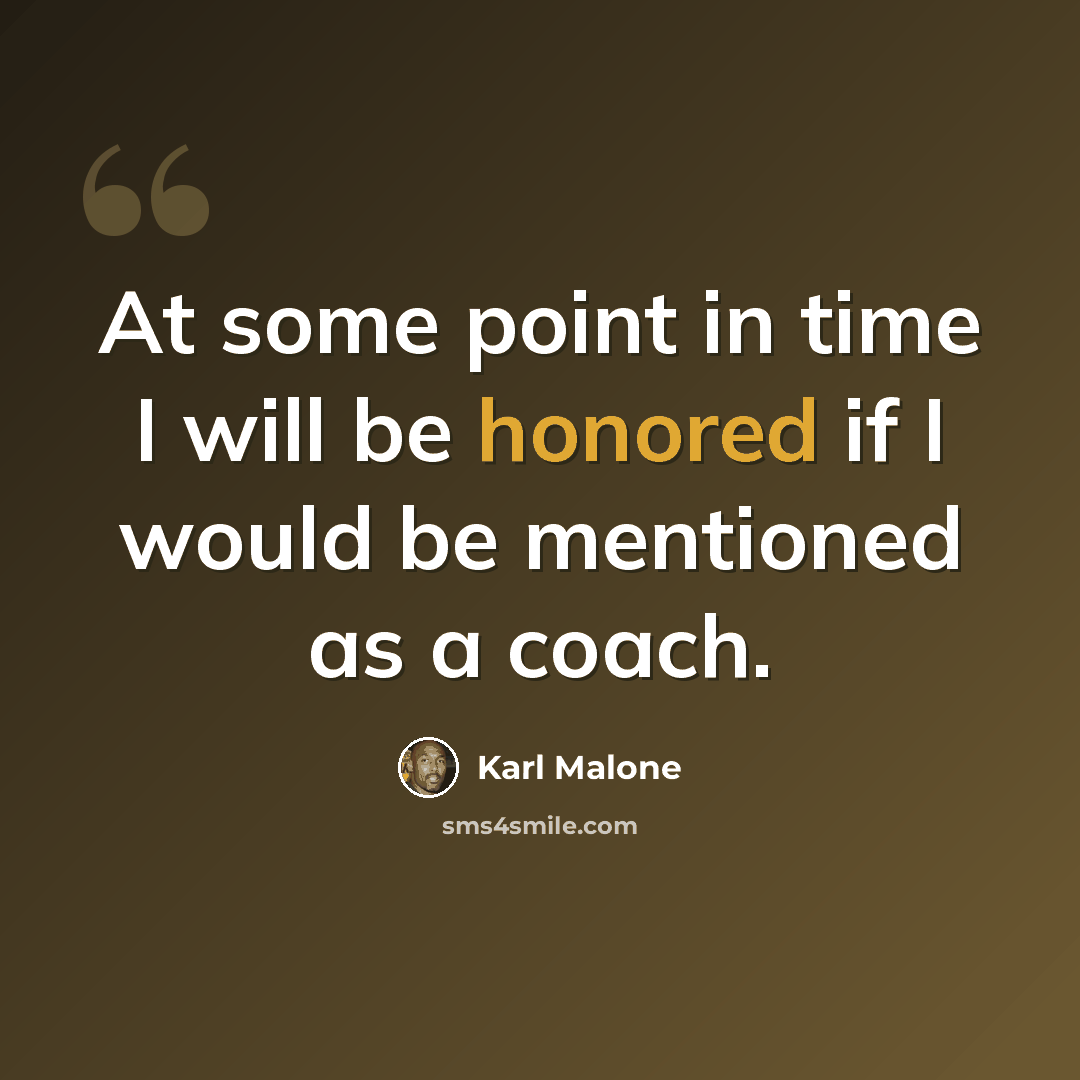 “At some point in time I will be honored if I would be mentioned as a coach.” quote by Karl Malone