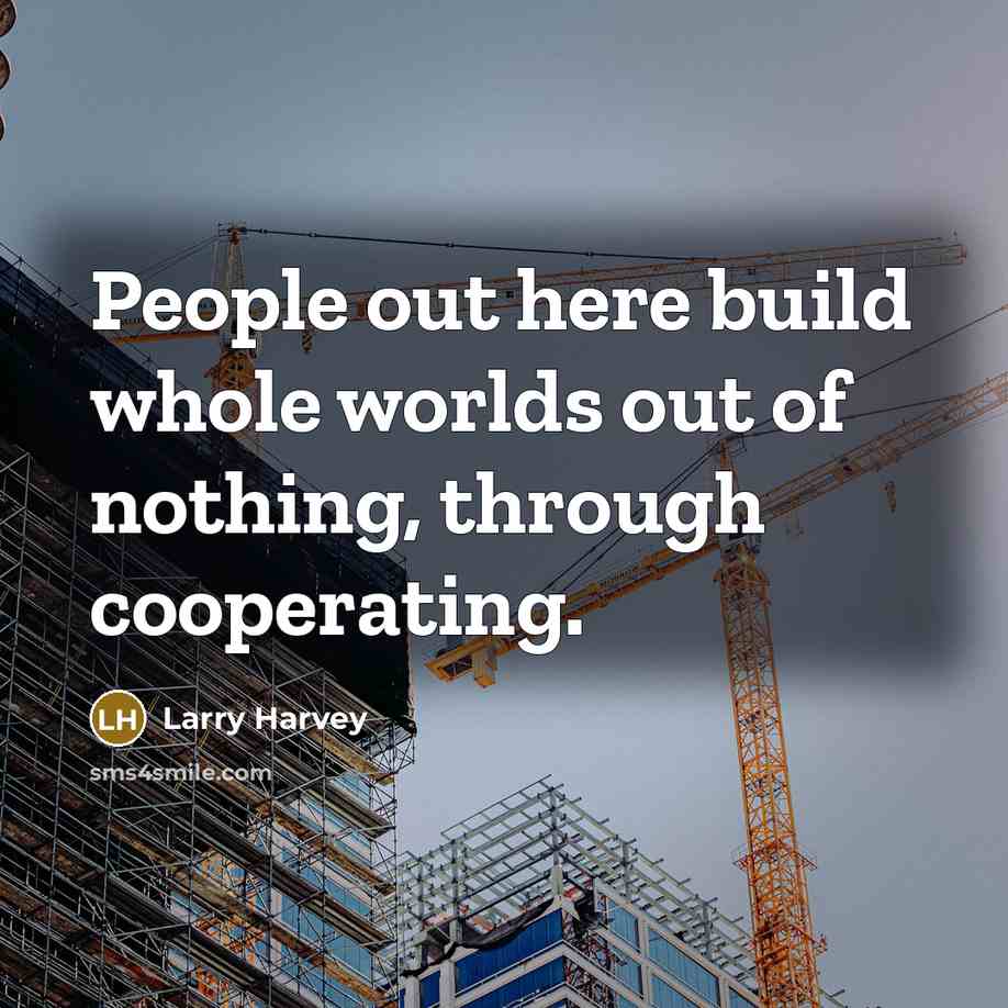 “People out here build whole worlds out of nothing, through cooperating.” quote by Larry Harvey