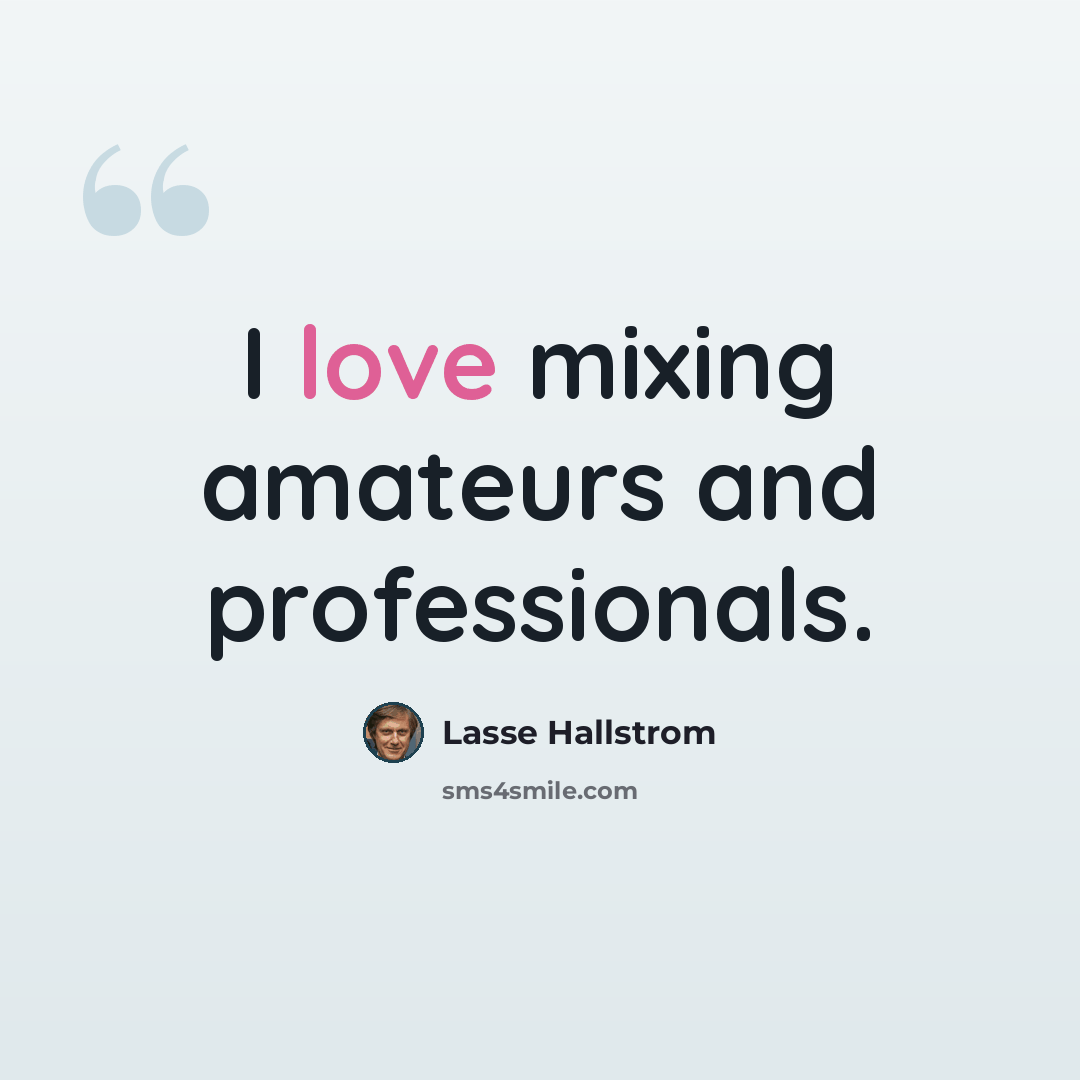 “I love mixing amateurs and professionals.” quote by Lasse Hallstrom