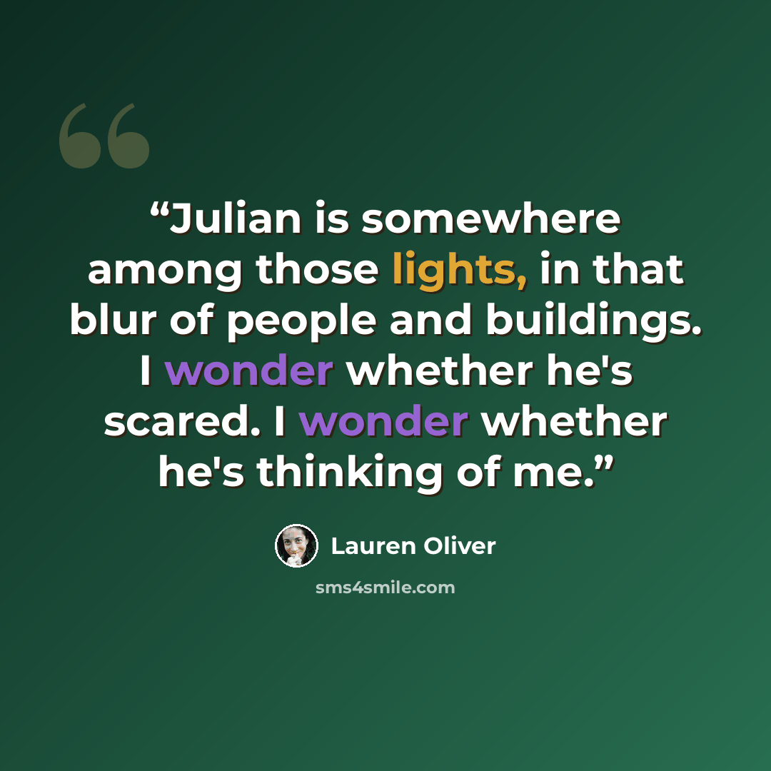 “Julian is somewhere among those lights, in that blur of people and buildings. I wonder whether he's scared. I wonder whether he's thinking of me.” quote by Lauren Oliver