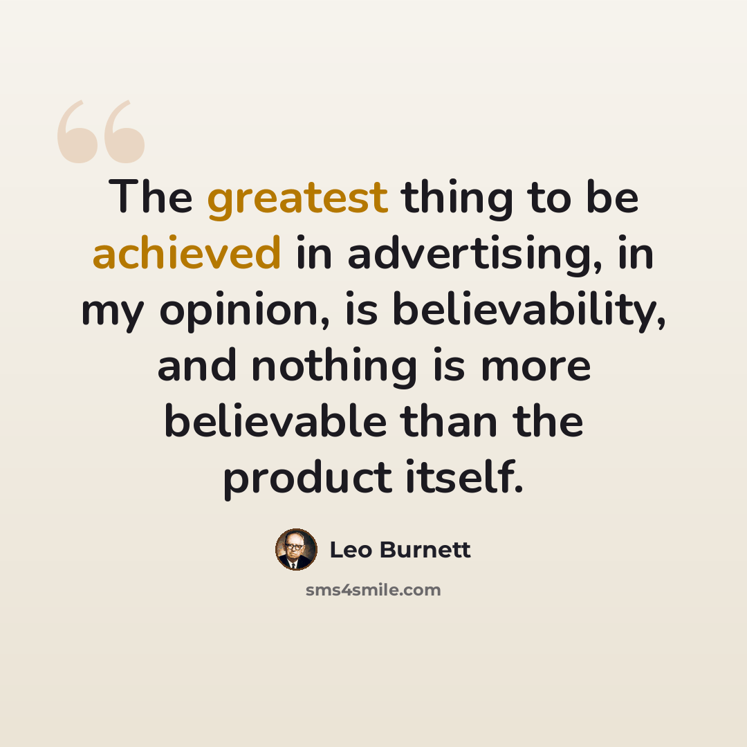 “The greatest thing to be achieved in advertising, in my opinion, is believability, and nothing is more believable than the product itself.” quote by Leo Burnett
