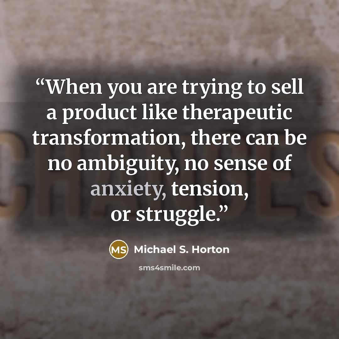 “When you are trying to sell a product like therapeutic transformation, there can be no ambiguity, no sense of anxiety, tension, or struggle.” quote by Michael S. Horton