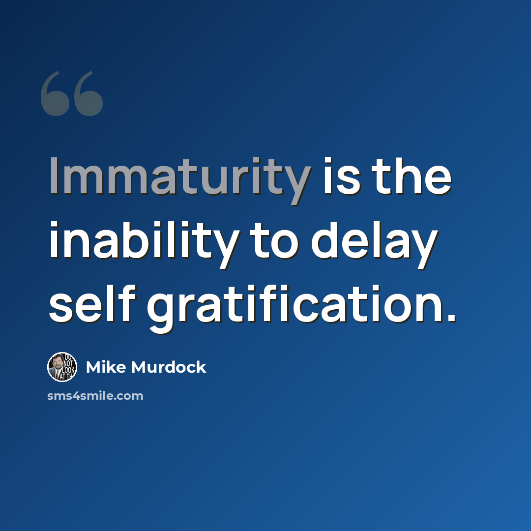 “Immaturity is the inability to delay self gratification.” quote by Mike Murdock
