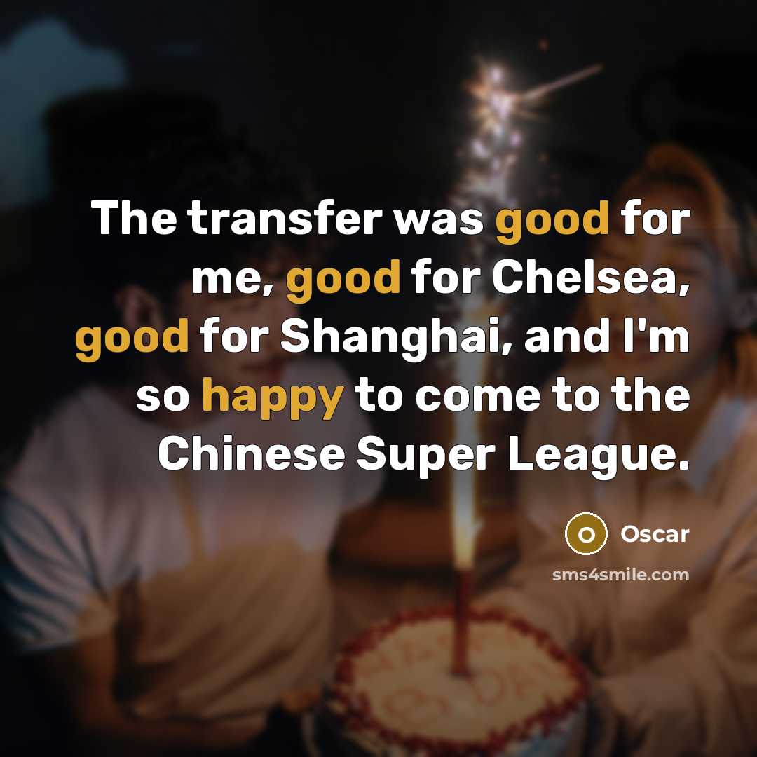 “The transfer was good for me, good for Chelsea, good for Shanghai, and I'm so happy to come to the Chinese Super League.” quote by Oscar