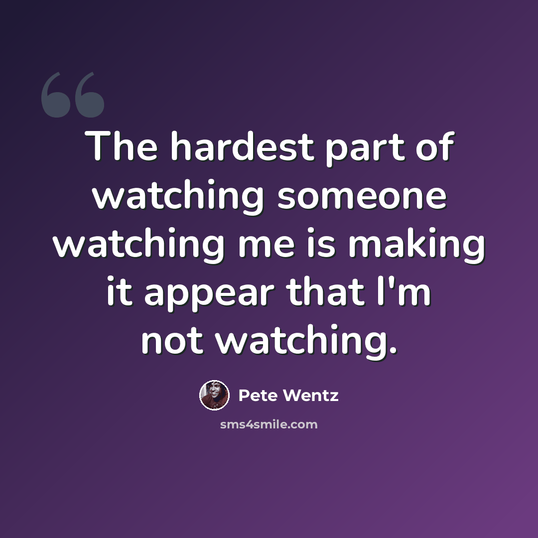 “The hardest part of watching someone watching me is making it appear that I'm not watching.” quote by Pete Wentz
