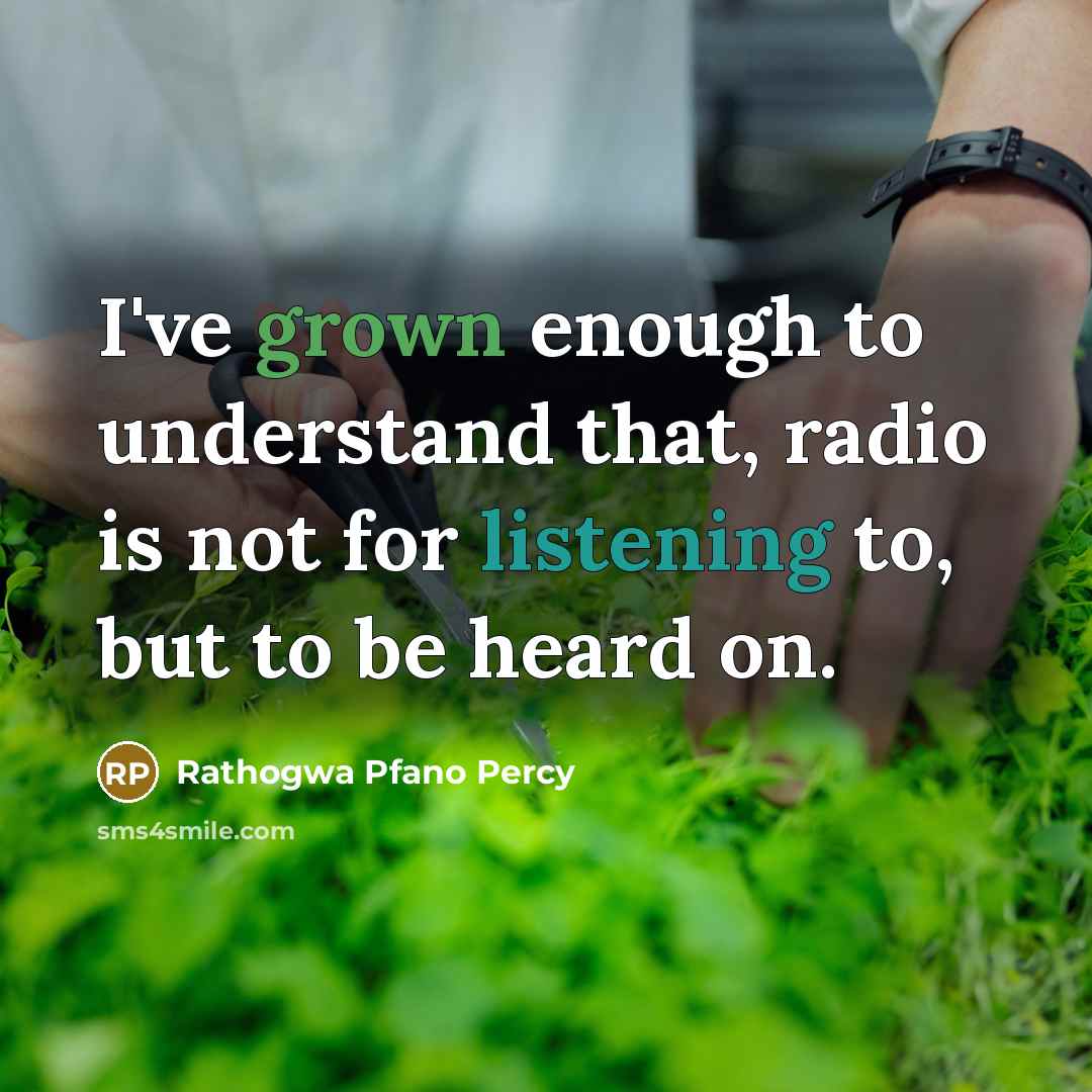 “I've grown enough to understand that, radio is not for listening to, but to be heard on.” quote by Rathogwa Pfano Percy