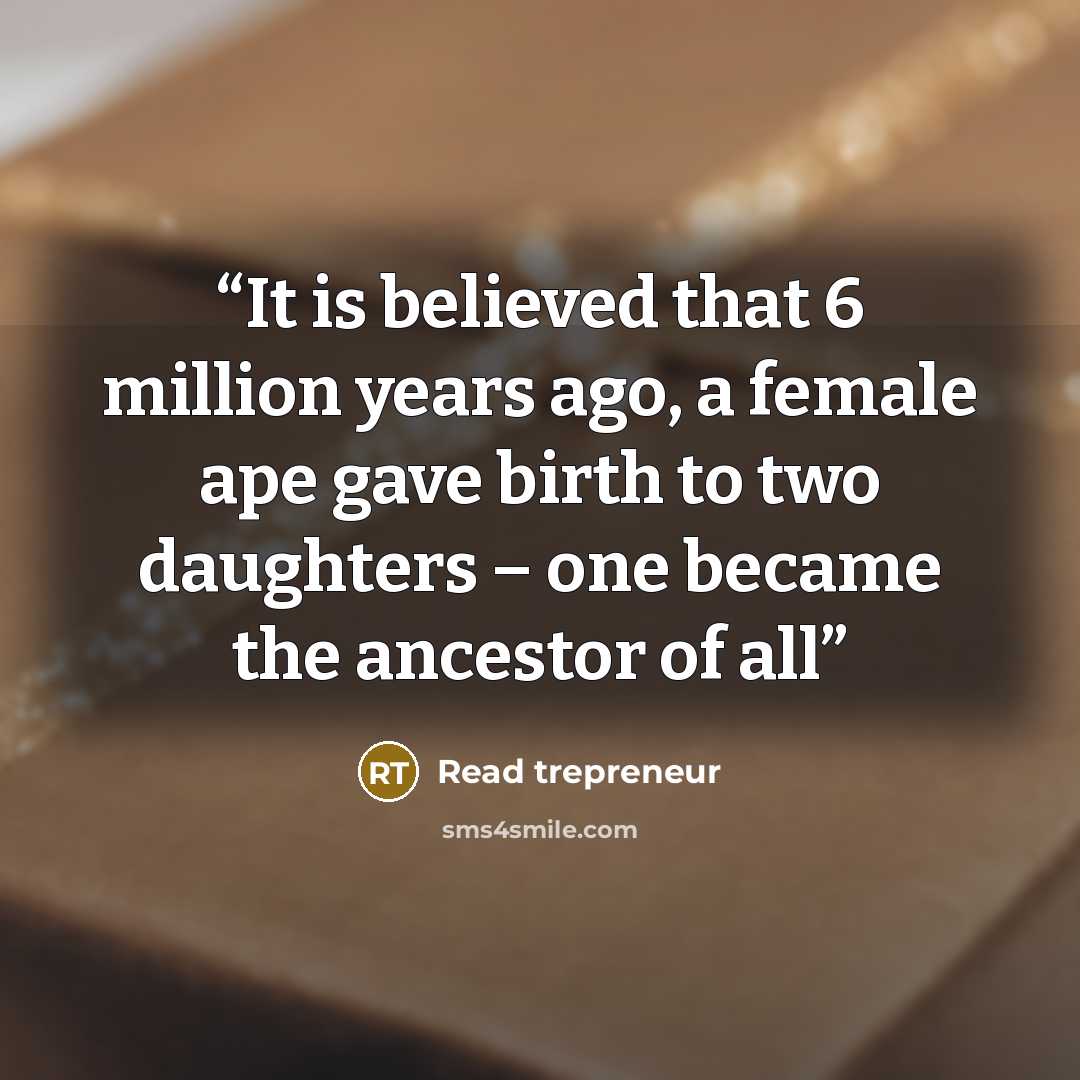 “It is believed that 6 million years ago, a female ape gave birth to two daughters – one became the ancestor of all” quote by Read trepreneur