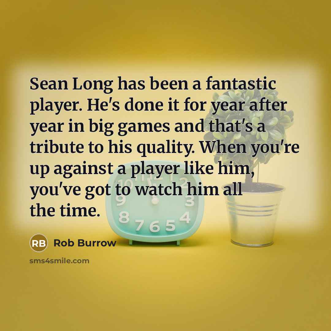“Sean Long has been a fantastic player. He's done it for year after year in big games and that's a tribute to his quality. When you're up against a player like him, you've got to watch him all the time.” quote by Rob Burrow