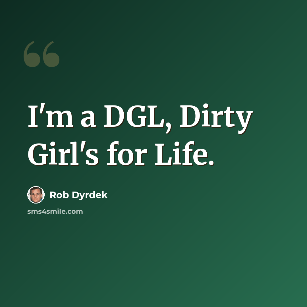 “I'm a DGL, Dirty Girl's for Life.” quote by Rob Dyrdek