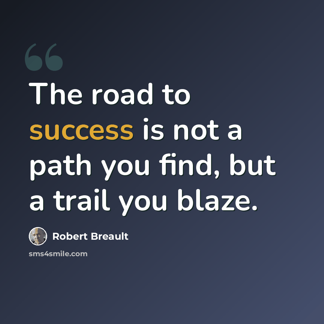 “The road to success is not a path you find, but a trail you blaze.” quote by Robert Breault
