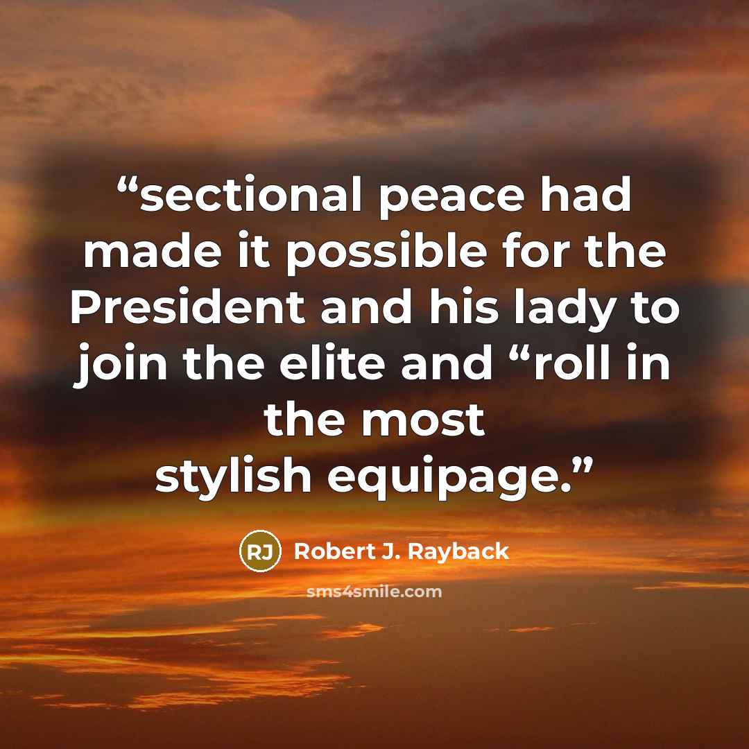 “sectional peace had made it possible for the President and his lady to join the elite and “roll in the most stylish equipage.” quote by Robert J. Rayback