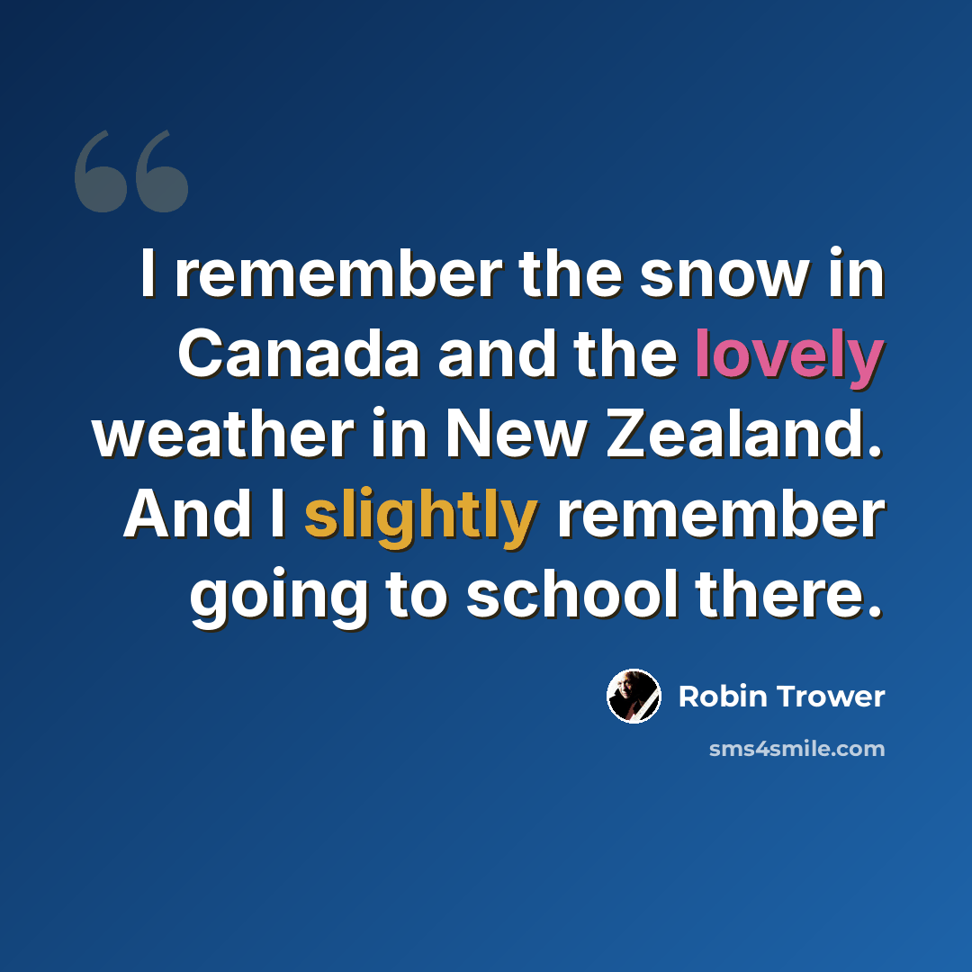 “I remember the snow in Canada and the lovely weather in New Zealand. And I slightly remember going to school there.” quote by Robin Trower