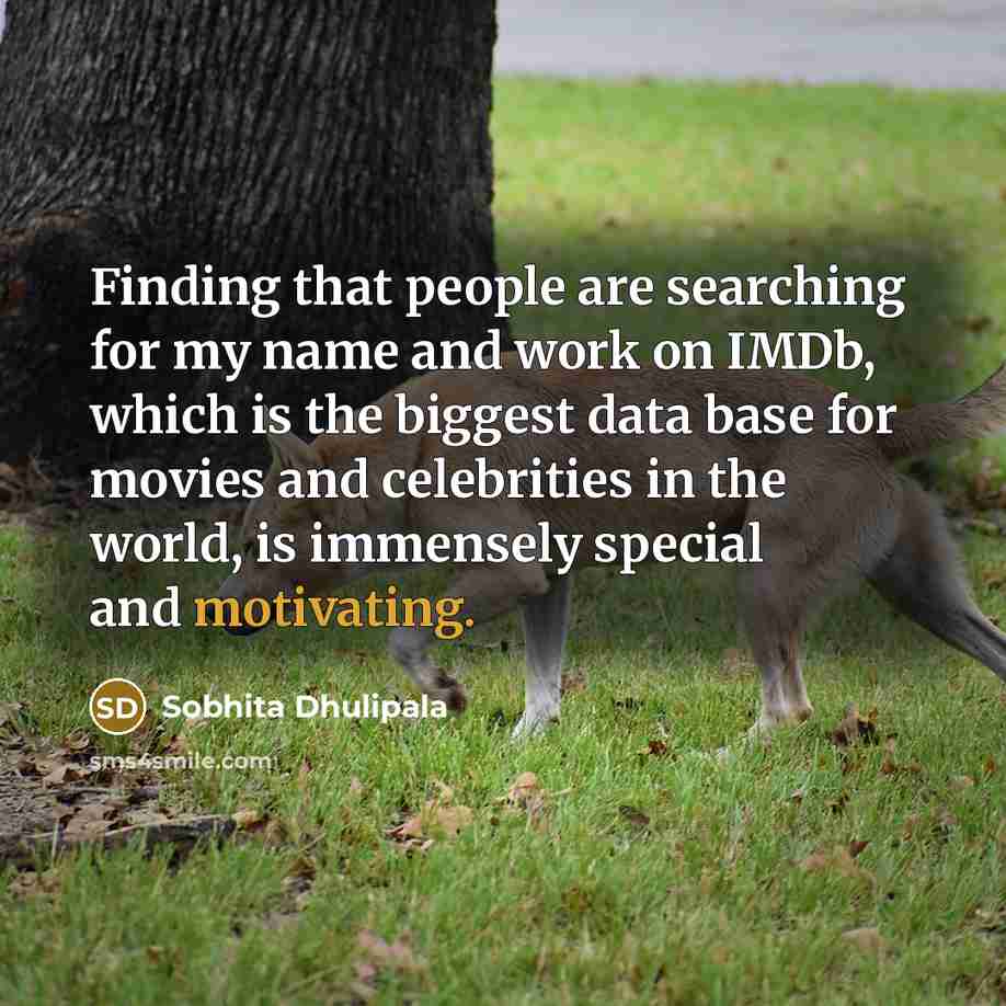 “Finding that people are searching for my name and work on IMDb, which is the biggest data base for movies and celebrities in the world, is immensely special and motivating.” quote by Sobhita Dhulipala