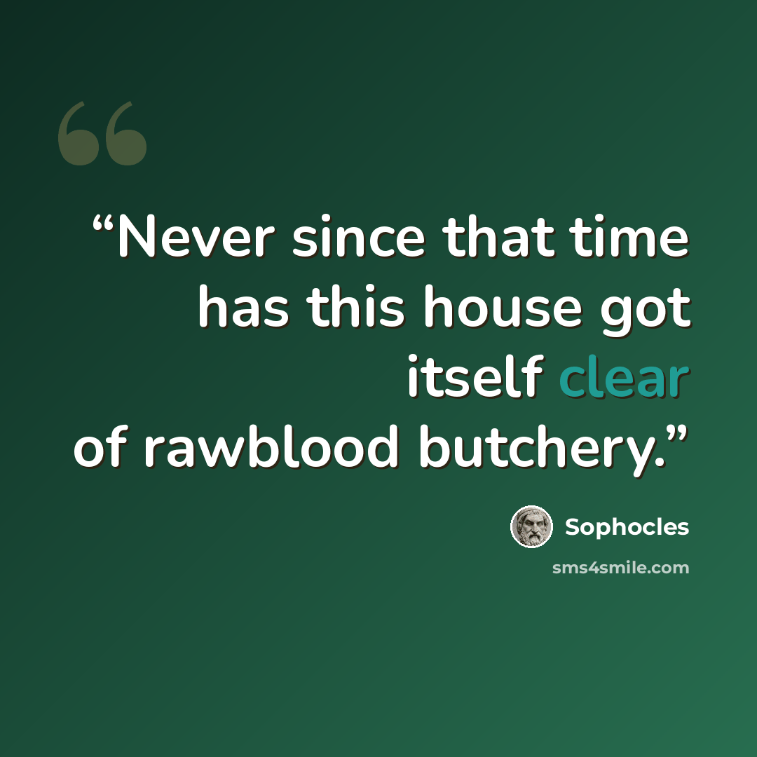 “Never since that time has this house got itself clear of rawblood butchery.” quote by Sophocles