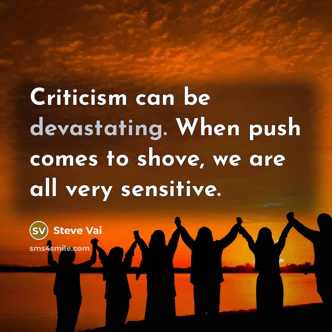 “Criticism can be devastating. When push comes to shove, we are all very sensitive.” quote by Steve Vai