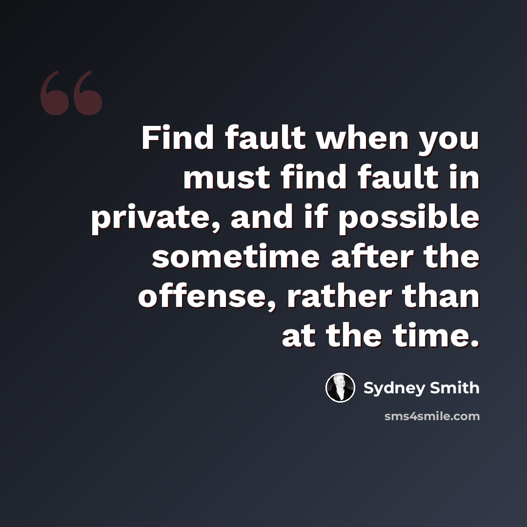 “Find fault when you must find fault in private, and if possible sometime after the offense, rather than at the time.” quote by Sydney Smith
