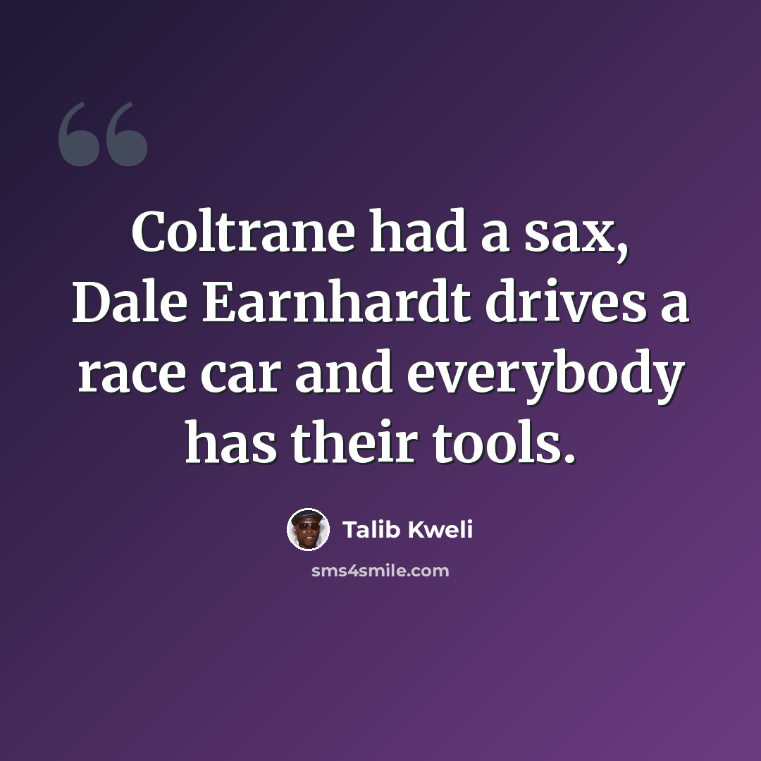 “Coltrane had a sax, Dale Earnhardt drives a race car and everybody has their tools.” quote by Talib Kweli