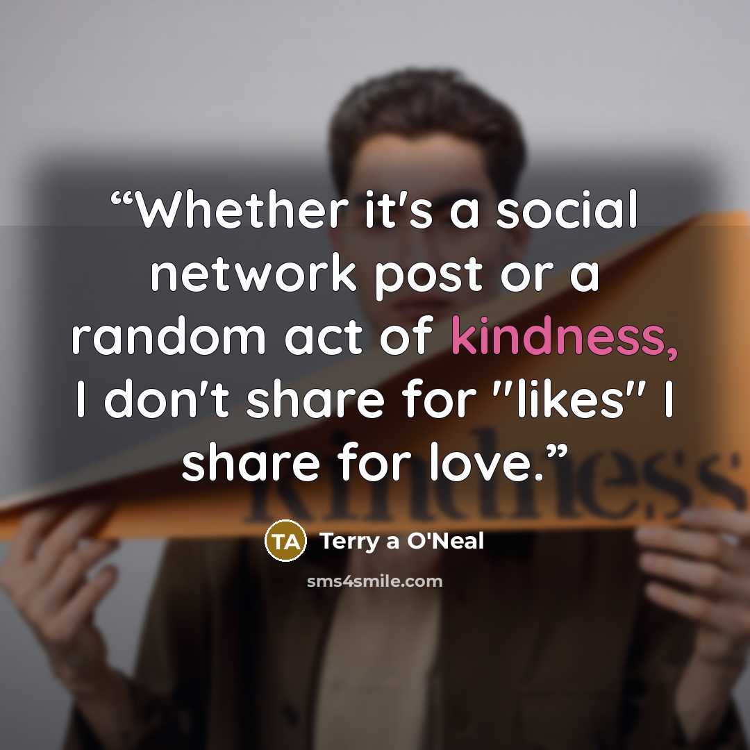 “Whether it's a social network post or a random act of kindness, I don't share for "likes" I share for love.” quote by Terry a O'Neal